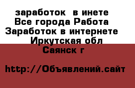  заработок  в инете - Все города Работа » Заработок в интернете   . Иркутская обл.,Саянск г.